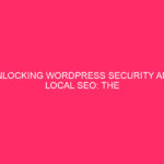 Unlocking WordPress Security and Local SEO: The Crucial Role of...