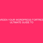 Strengthen Your WordPress Fortress: Ultimate Guide to Protecting Your Admin...