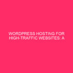 WordPress Hosting for High Traffic Websites: A Complete Guide If you are…