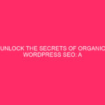 Reveal the Secrets of Organic SEO for WordPress: A Complete Guide...