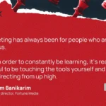 “Marketing has always been for people who are curious. And in order to constantly be learning, it’s really helpful to be touching the tools yourself and not just directing from up high.”—Maryam Banikarim, Managing director, Fortune Media