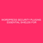 WordPress Security Plugins: Essential Shields for Your Website's Digital Fortress...