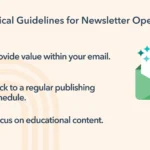 3 Critical Guidelines for Newsletter Operators. 1. Provide value within your email. 2. Stick to a regular publishing schedule. 3. Focus on educational content.