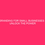 Branding for small businesses: unlocking the power of branding ...