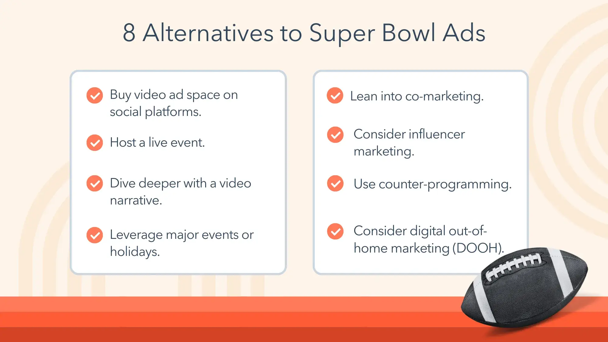 8 alternatives to super bowl ads. buy video ad space on social platforms. host a live event. dive deeper with a video narrative. leverage major events or holidays. lean into co-marketing. consider influencer marketing. use counter-programming. consider digital out-of-home marketing (dooh).